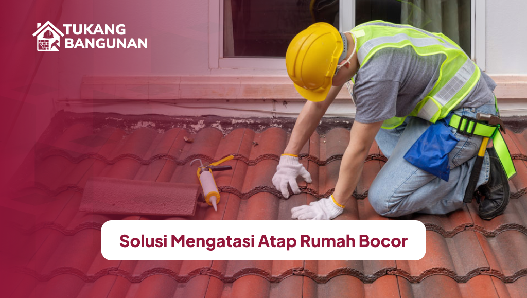 Solusi Mengatasi Atap Rumah Bocor