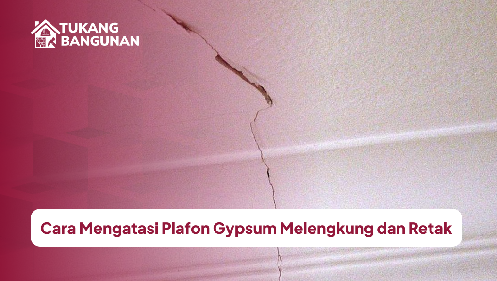 Cara Mengatasi Plafon Gypsum Melengkung dan Retak