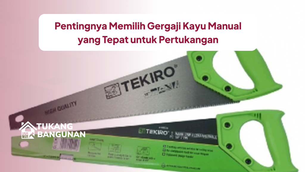 Pentingnya Memilih Gergaji Kayu Manual yang Tepat untuk Pertukangan