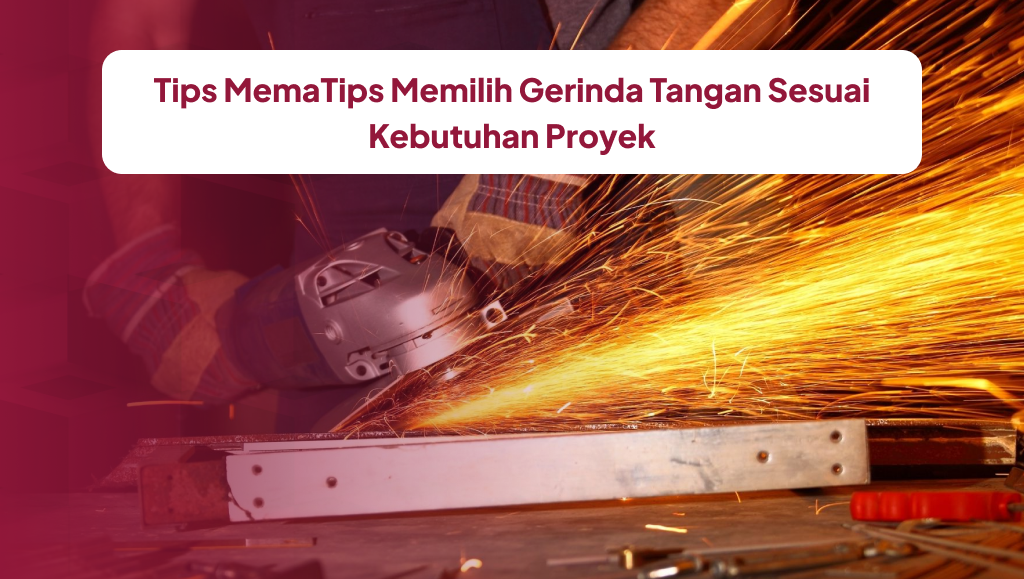 Tips Memilih Gerinda Tangan Sesuai Kebutuhan Proyek
