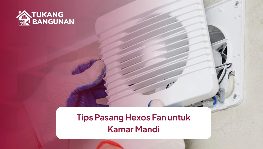 Tips Pasang Hexos Fan untuk Kamar Mandi