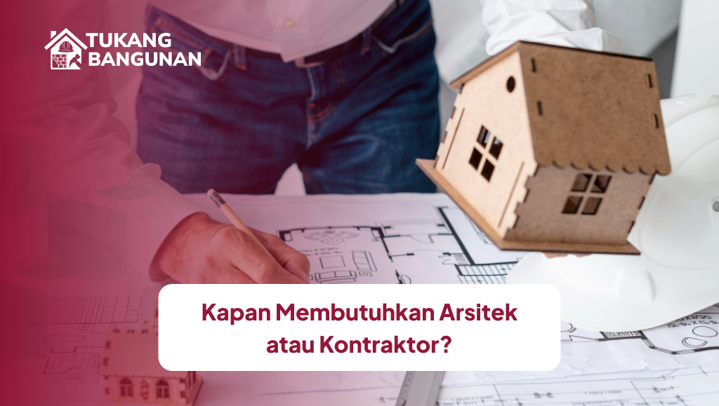 Kapan Membutuhkan Arsitek atau Kontraktor?