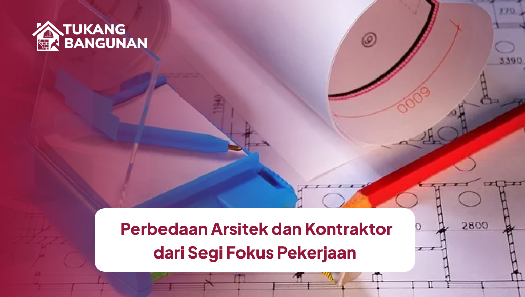 Perbedaan Arsitek dan Kontraktor dari Segi Fokus Pekerjaan