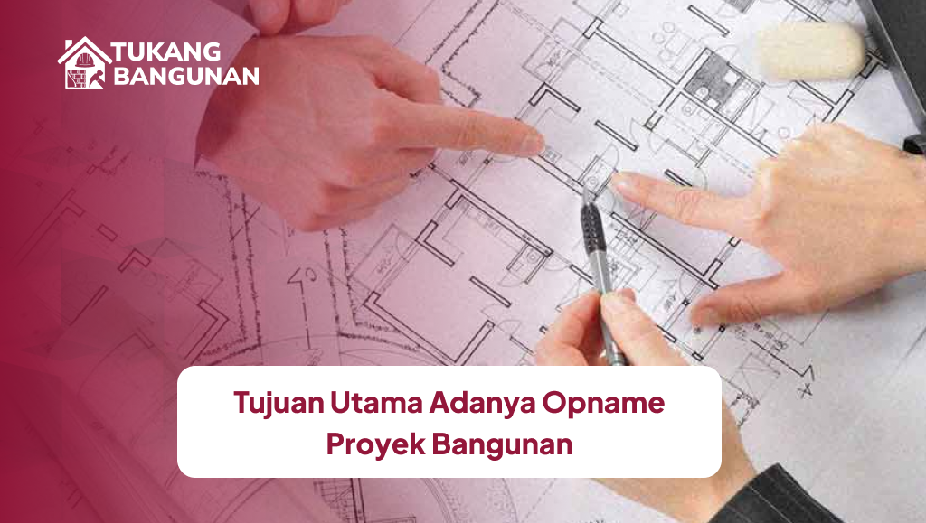 Tujuan Utama Adanya Opname Proyek Bangunan