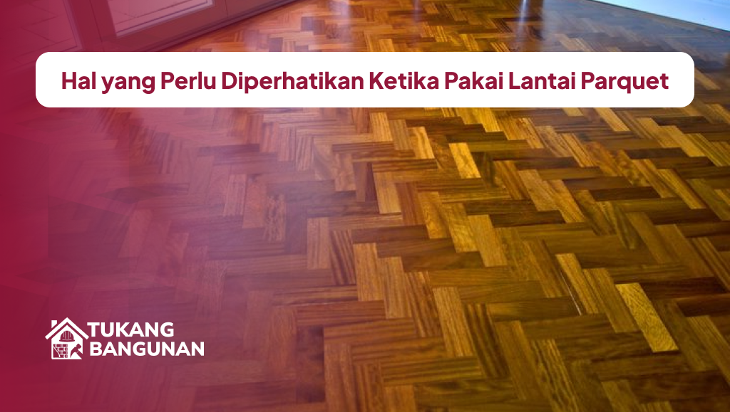 Hal yang Perlu Diperhatikan Ketika Pakai Lantai Parquet