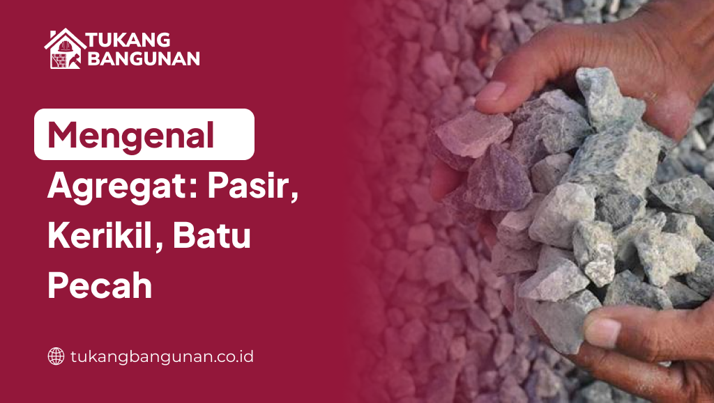 Mengenal Agregat: Pasir, Kerikil, Batu Pecah