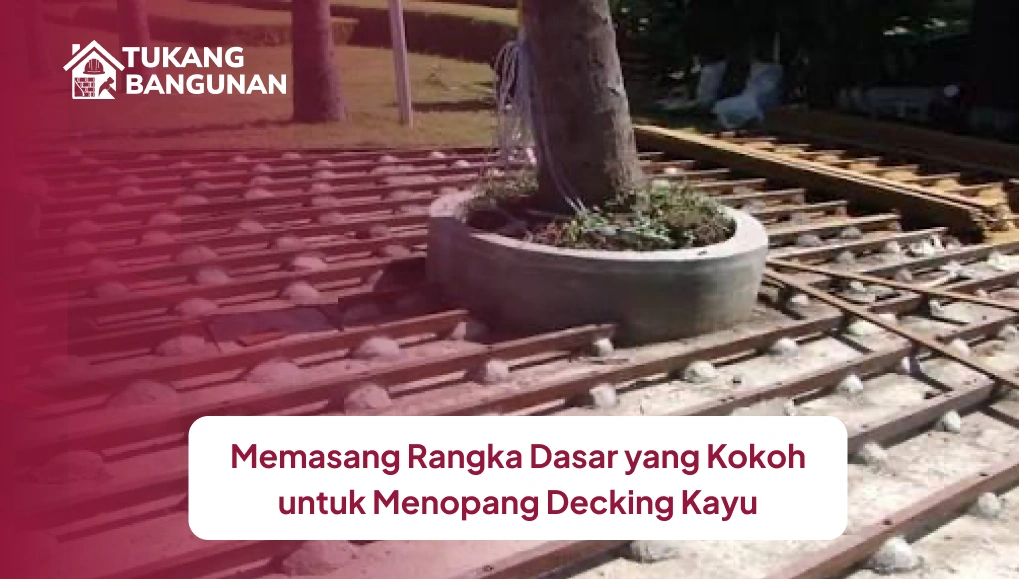 Memasang Rangka Dasar yang Kokoh untuk Menopang Decking Kayu