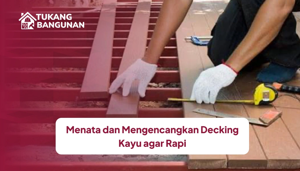 Menata dan Mengencangkan Decking Kayu agar Rapi