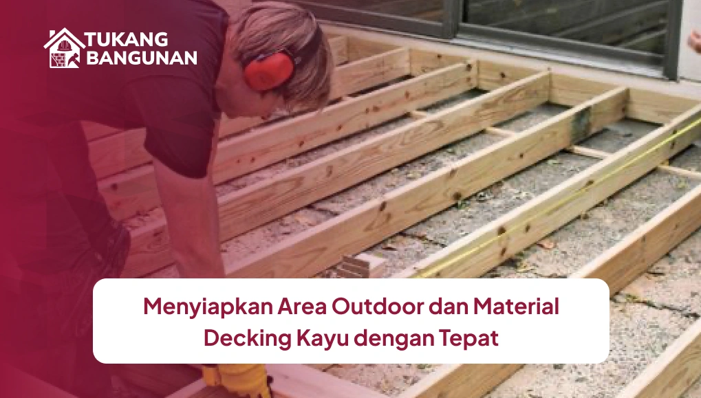 Menyiapkan Area Outdoor dan Material Decking Kayu dengan Tepat