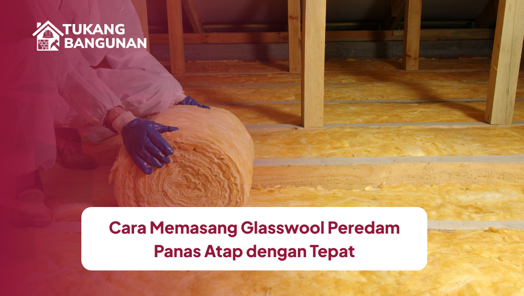 cara_memasang_glasswool_peredam_panas_atap_dengan_tepat