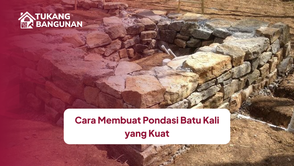 Cara Membuat Pondasi Batu Kali yang Kuat