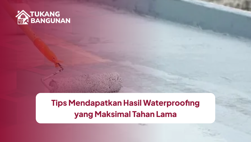 tips_mendapatkan_hasil_waterproofing_yang_maksimal_tahan_lama
