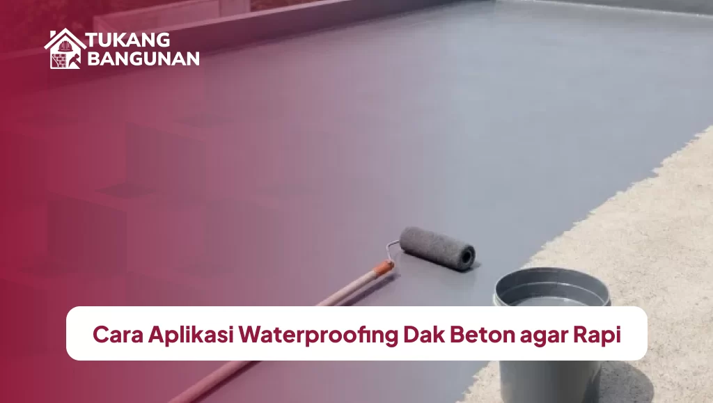 Cara Aplikasi Waterproofing Dak Beton agar Rapi