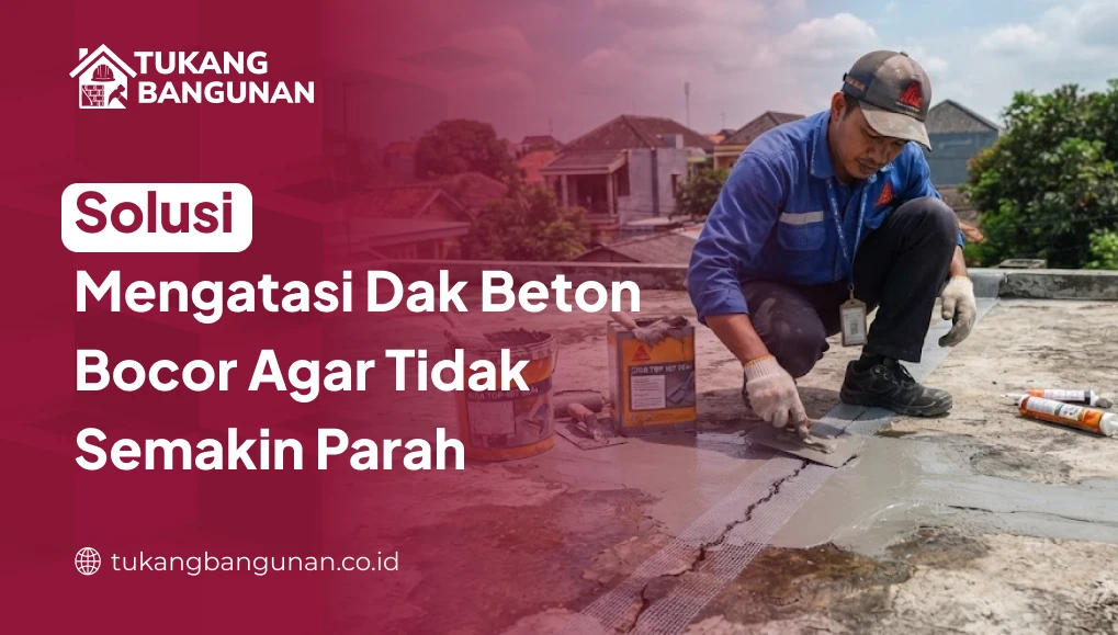 Solusi Mengatasi Dak Beton Bocor Agar Tidak Semakin Parah