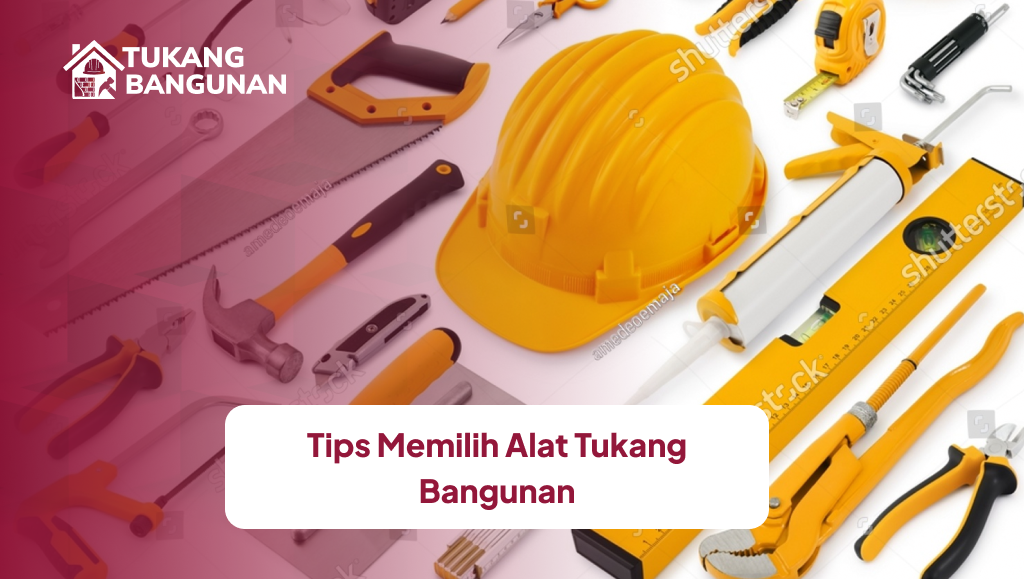 Tips Memilih Alat Tukang Bangunan