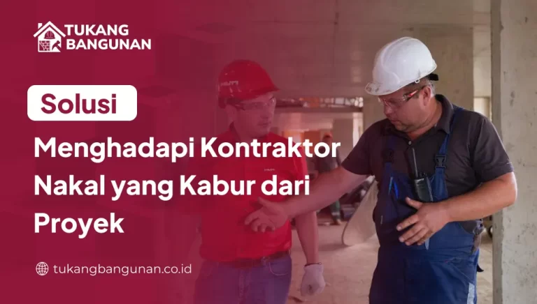 Solusi Menghadapi Kontraktor Nakal yang Kabur dari Proyek